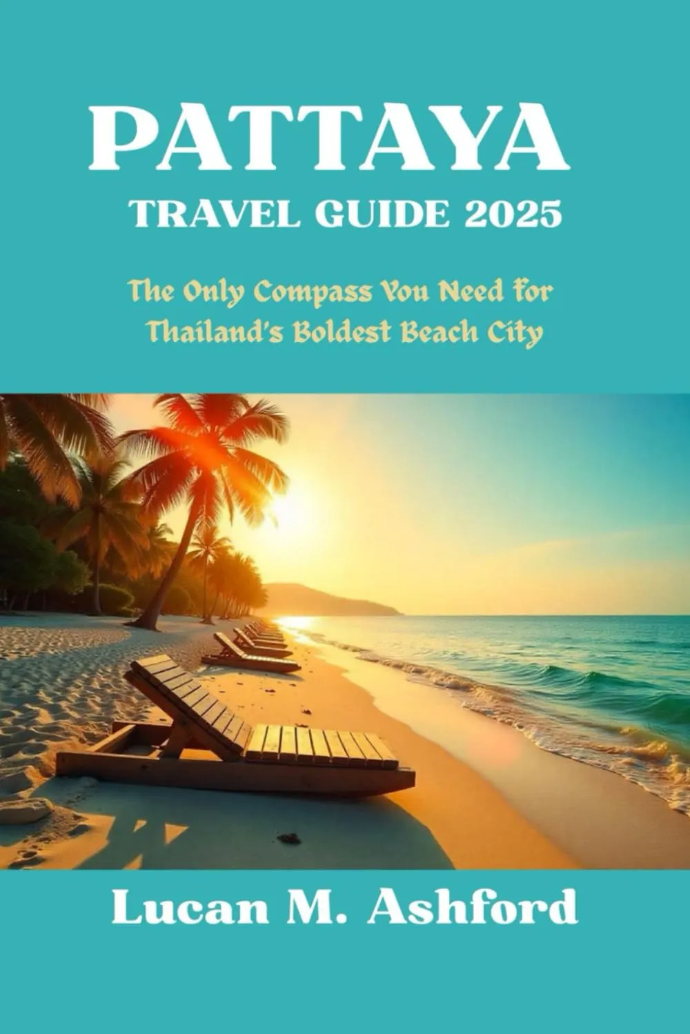 PATTAYA TRAVEL GUIDE 2025 The Only Compass You Need for Thailand’s Boldest Beach City: The Only Compass You Need for Thailand’s Boldest Beach City Paperback – June 1, 2025
