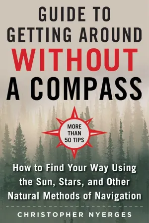 The Ultimate Guide to Navigating without a Compass: How to Find Your Way Using the Sun, Stars, and Other Natural Methods Paperback – April 14, 2020